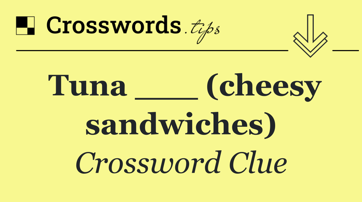 Tuna ___ (cheesy sandwiches)