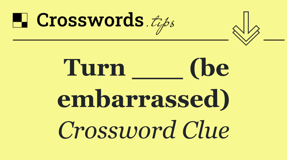 Turn ___ (be embarrassed)