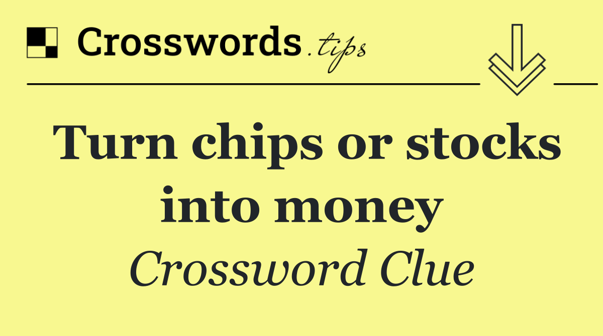 Turn chips or stocks into money