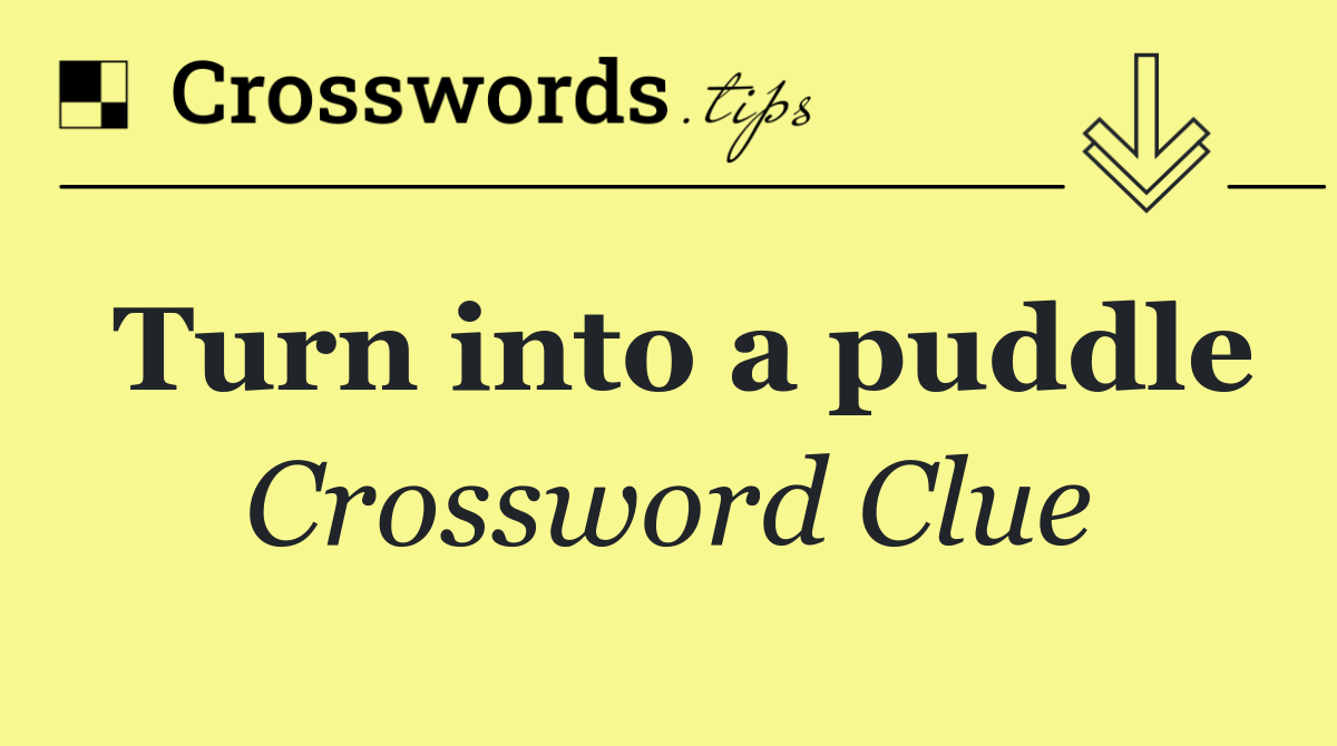 Turn into a puddle