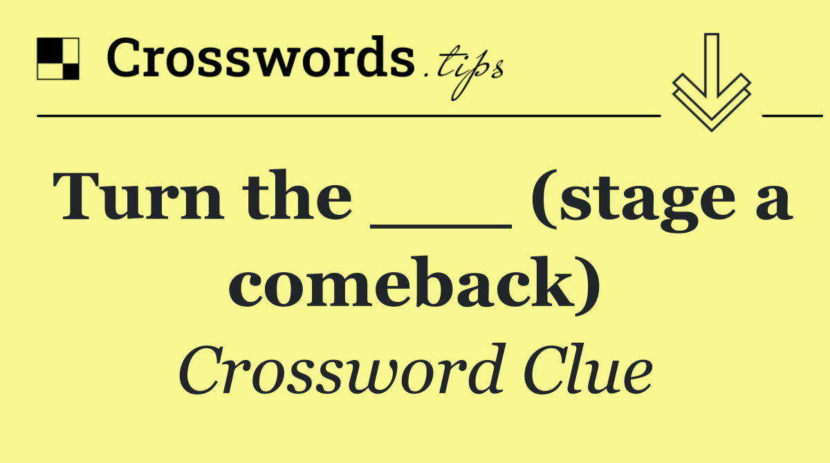 Turn the ___ (stage a comeback)