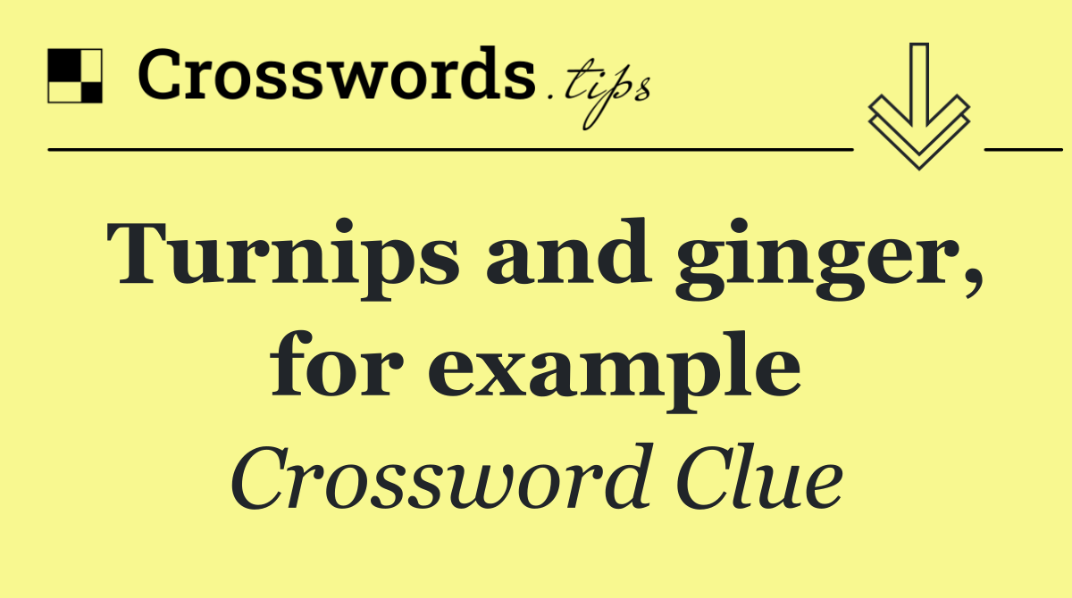 Turnips and ginger, for example