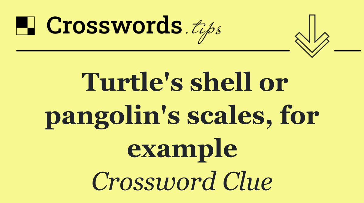 Turtle's shell or pangolin's scales, for example