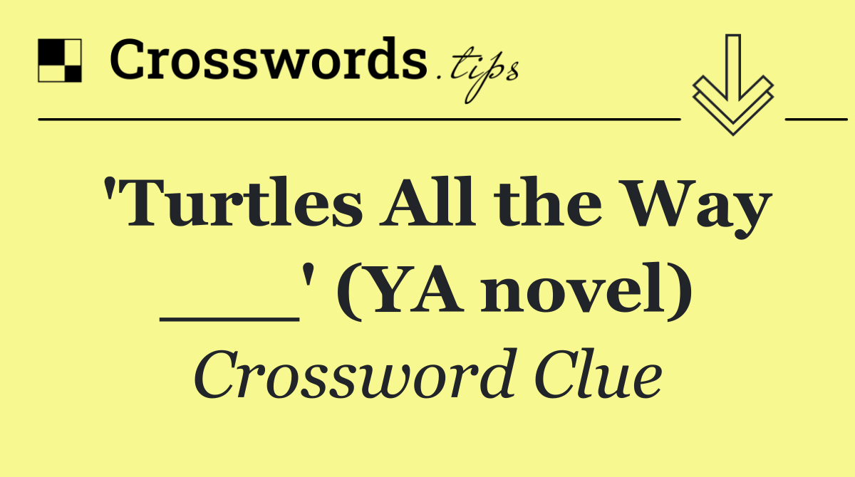 'Turtles All the Way ___' (YA novel)
