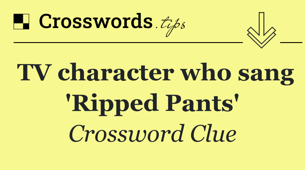 TV character who sang 'Ripped Pants'