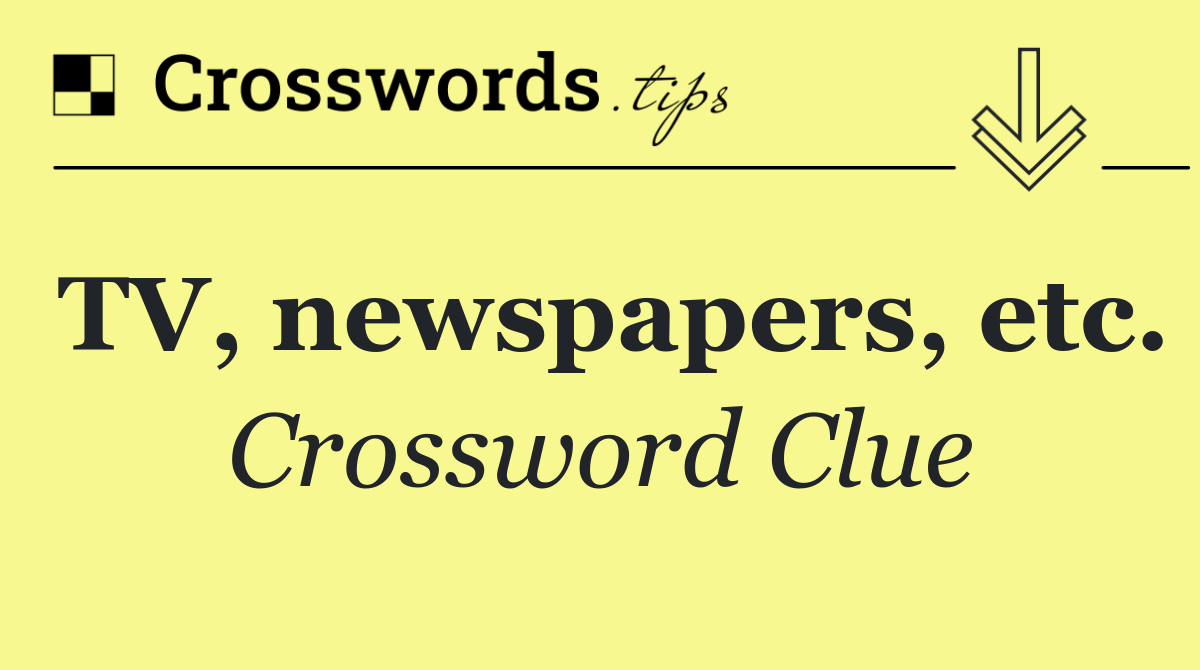 TV, newspapers, etc.