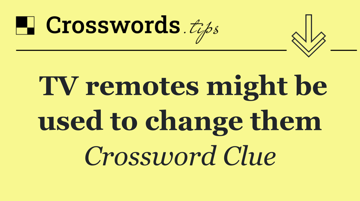 TV remotes might be used to change them