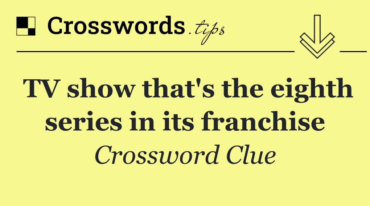 TV show that's the eighth series in its franchise
