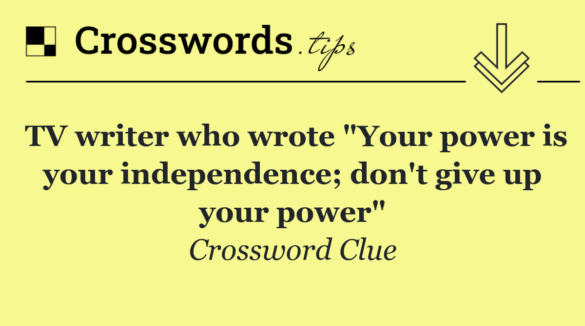 TV writer who wrote "Your power is your independence; don't give up your power"