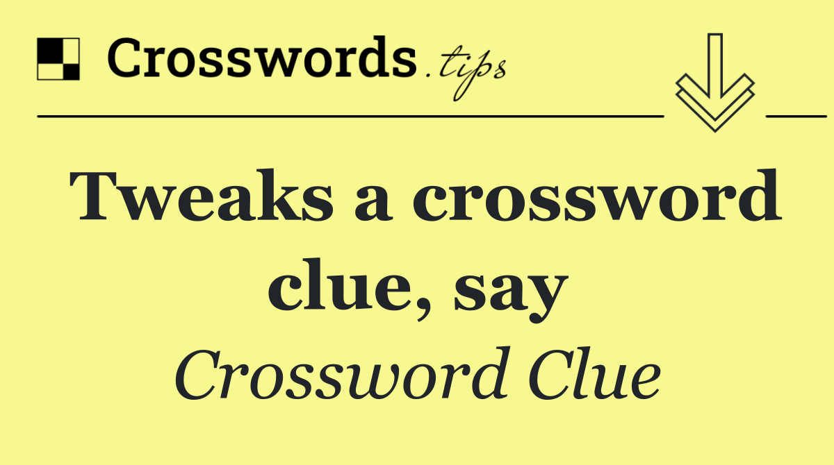 Tweaks a crossword clue, say