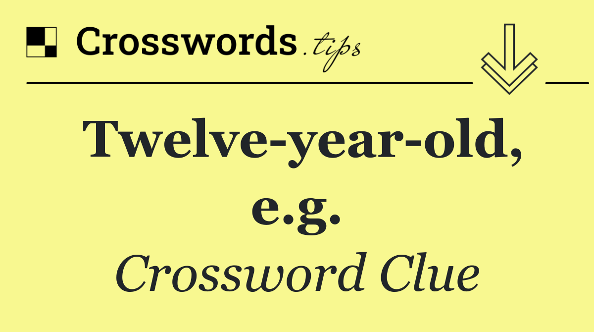 Twelve year old, e.g.