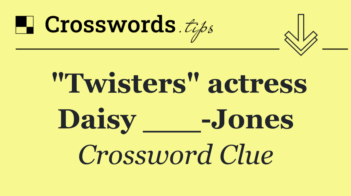 "Twisters" actress Daisy ___ Jones