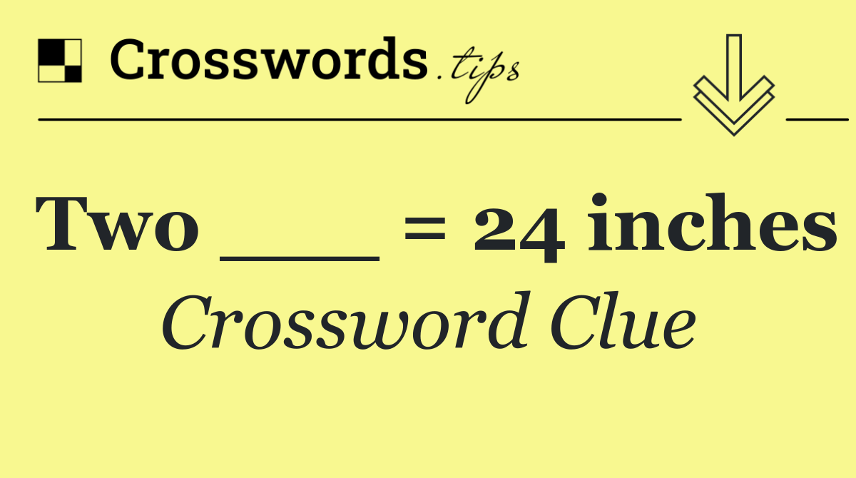 Two ___ = 24 inches