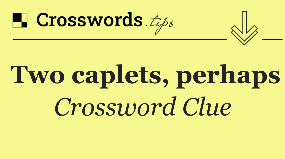 Two caplets, perhaps