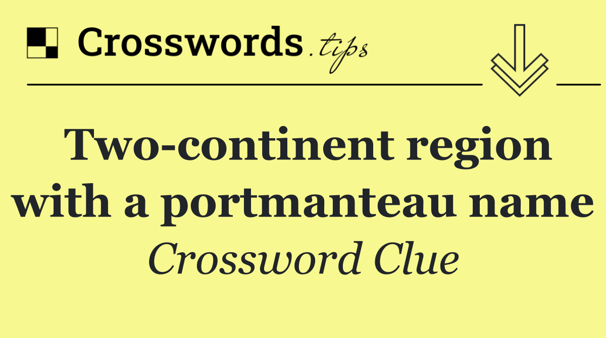 Two continent region with a portmanteau name