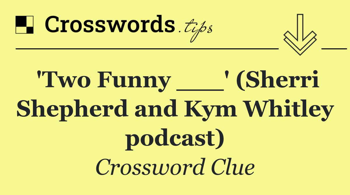 'Two Funny ___' (Sherri Shepherd and Kym Whitley podcast)