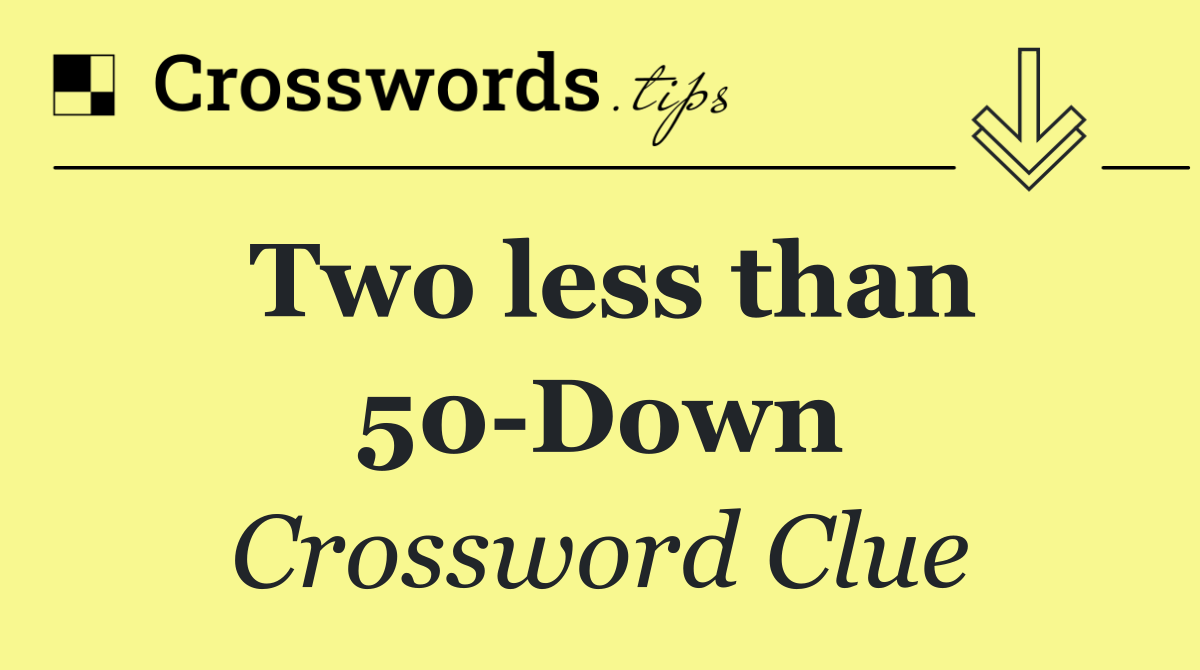 Two less than 50 Down
