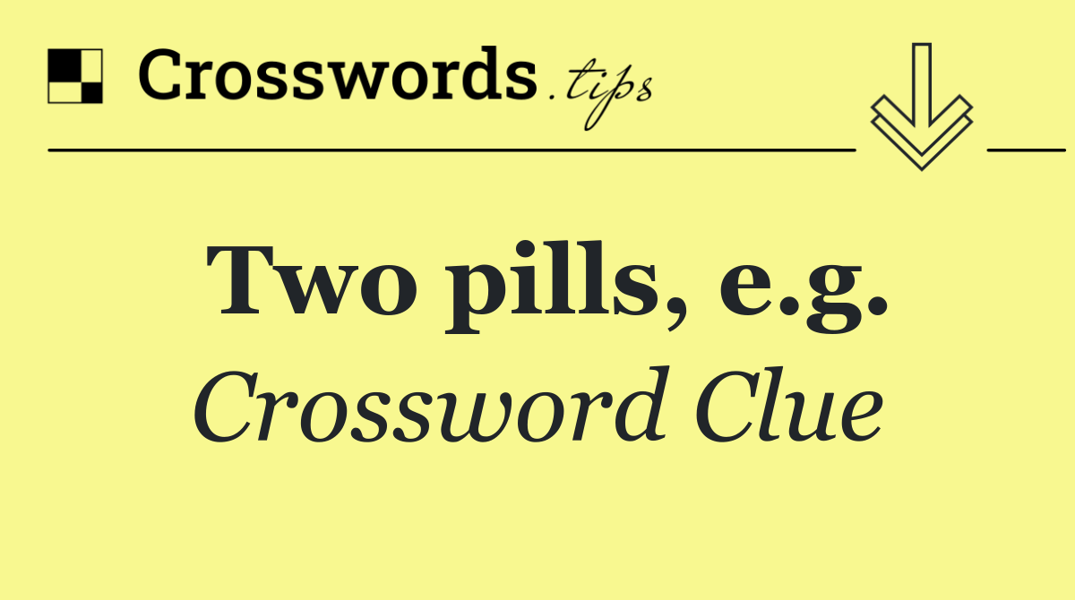 Two pills, e.g.