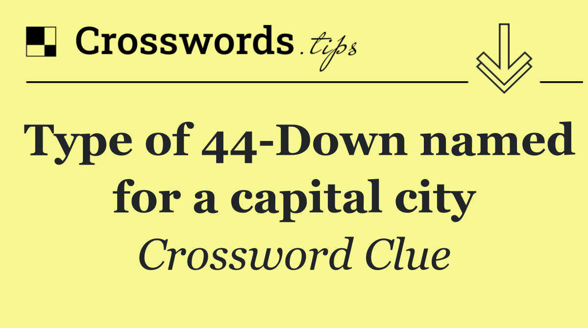 Type of 44 Down named for a capital city