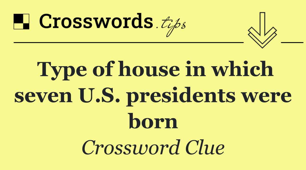 Type of house in which seven U.S. presidents were born