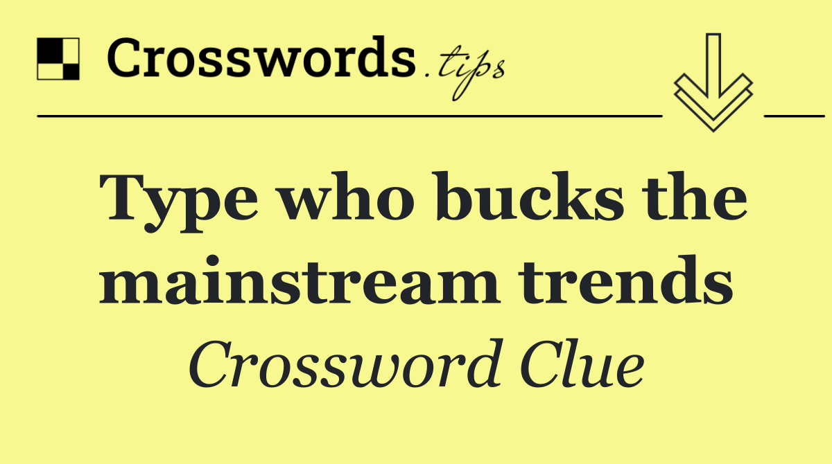 Type who bucks the mainstream trends