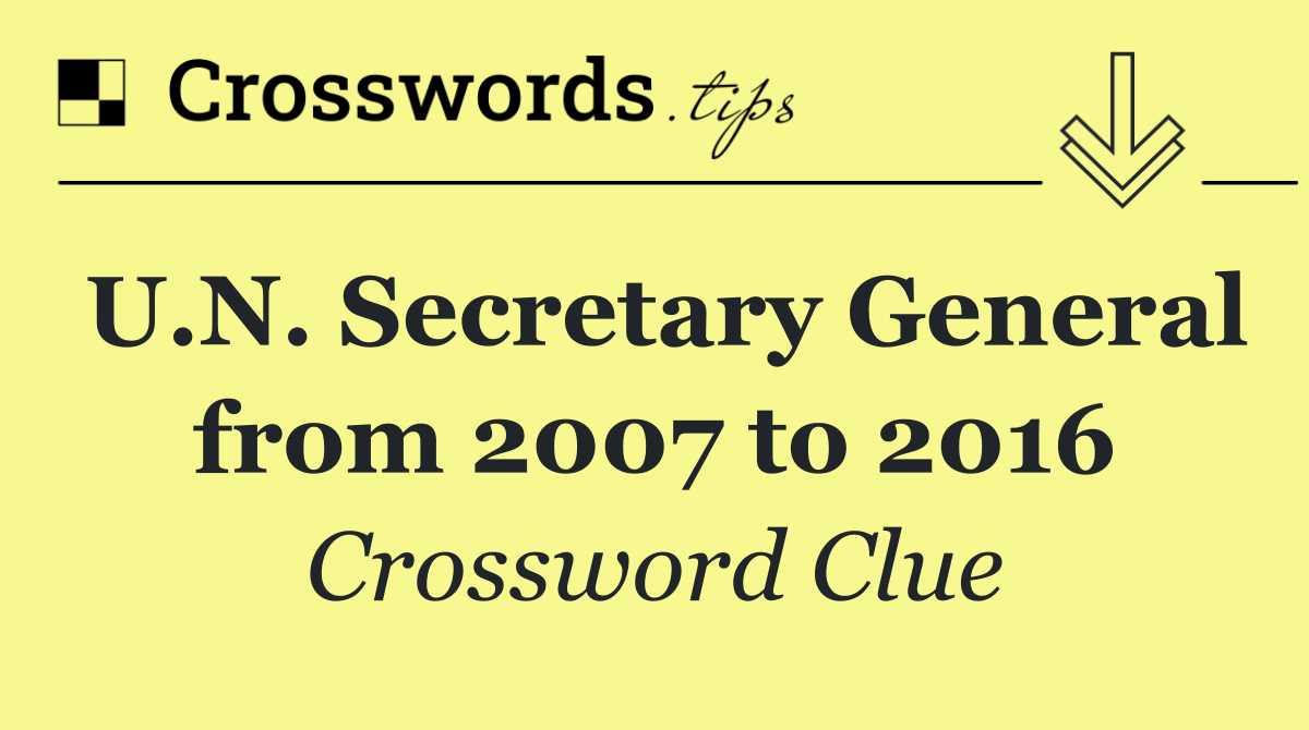 U.N. Secretary General from 2007 to 2016