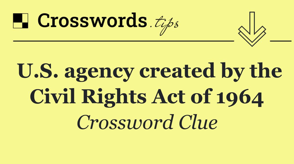 U.S. agency created by the Civil Rights Act of 1964