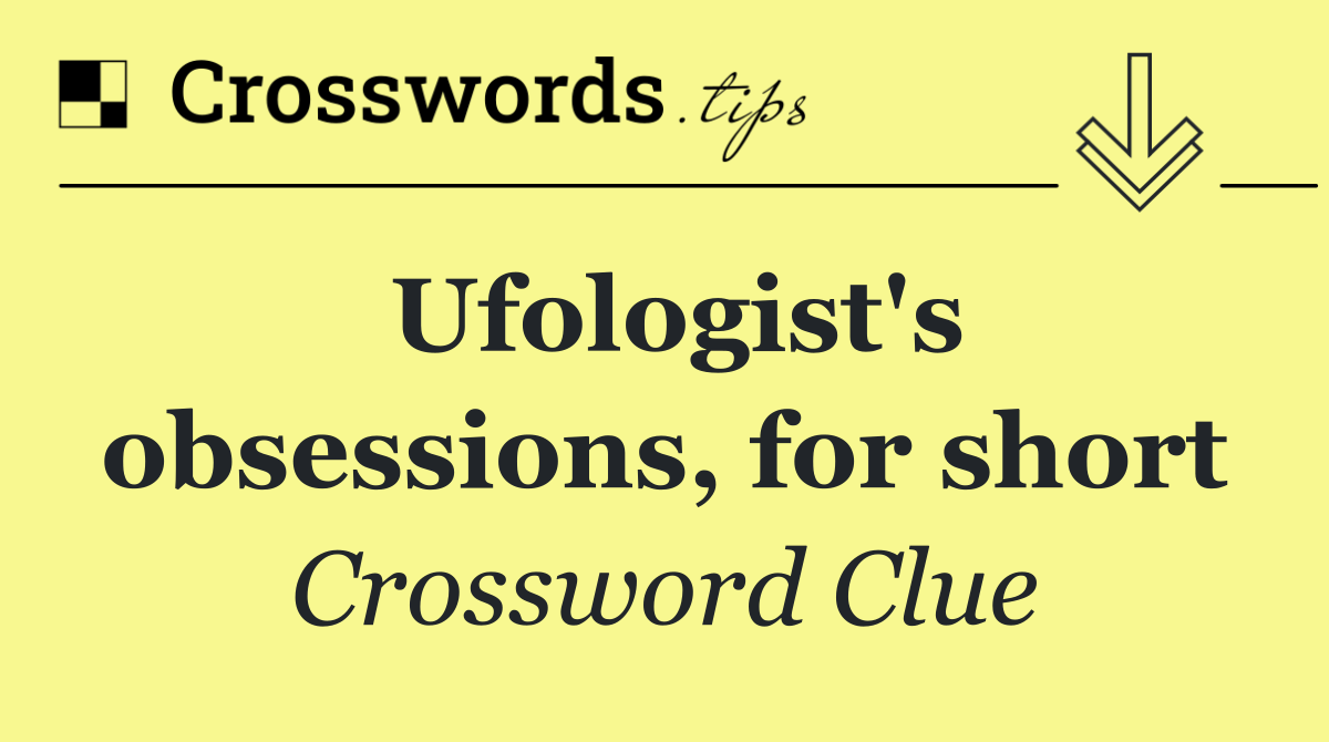 Ufologist's obsessions, for short