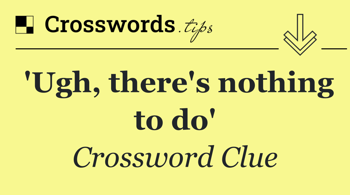 'Ugh, there's nothing to do'
