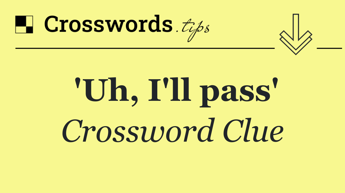 'Uh, I'll pass'