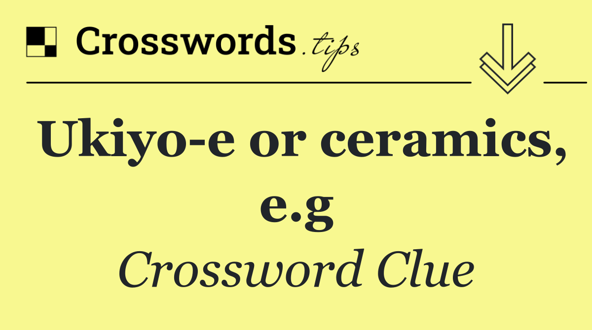 Ukiyo e or ceramics, e.g