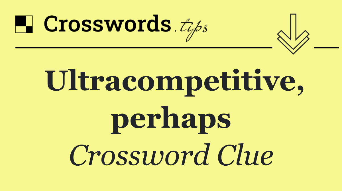 Ultracompetitive, perhaps