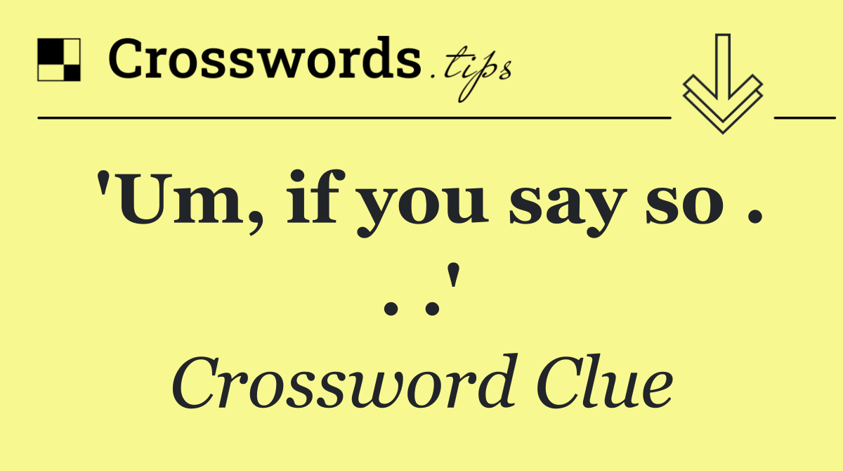 'Um, if you say so . . .'