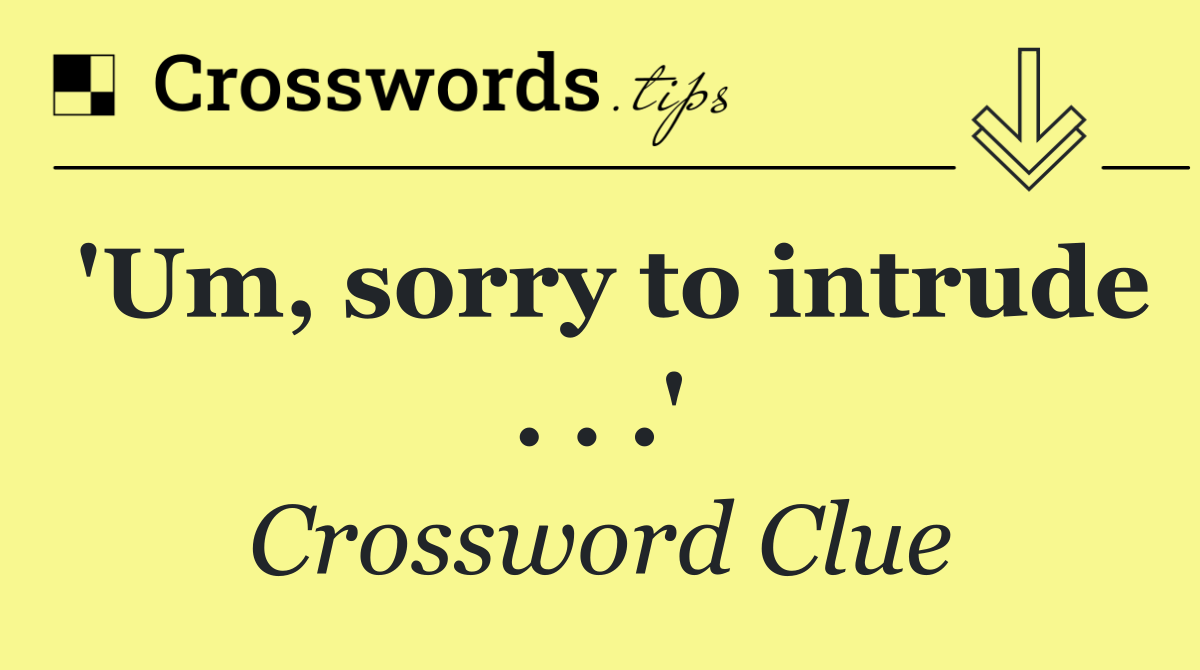 'Um, sorry to intrude . . .'