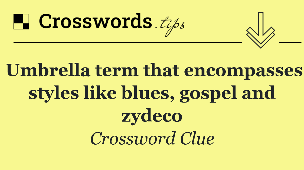 Umbrella term that encompasses styles like blues, gospel and zydeco
