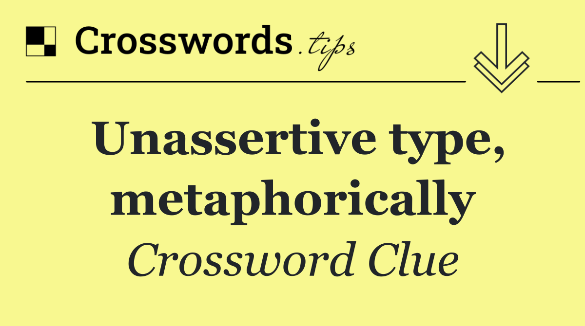 Unassertive type, metaphorically