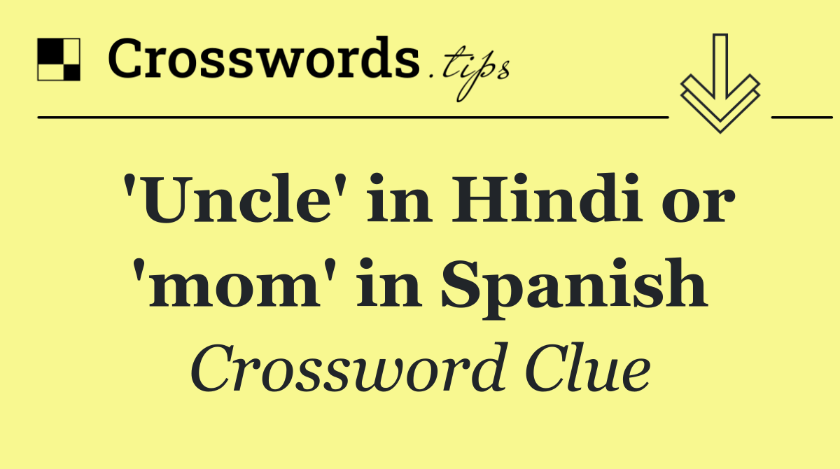 'Uncle' in Hindi or 'mom' in Spanish