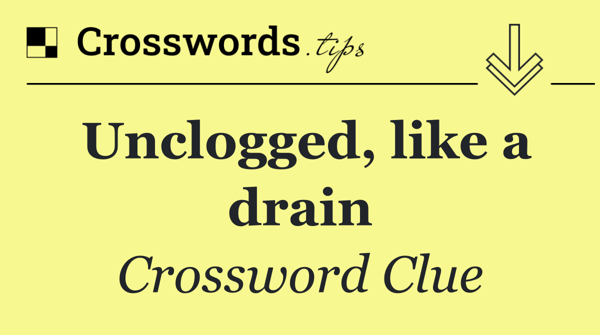 Unclogged, like a drain