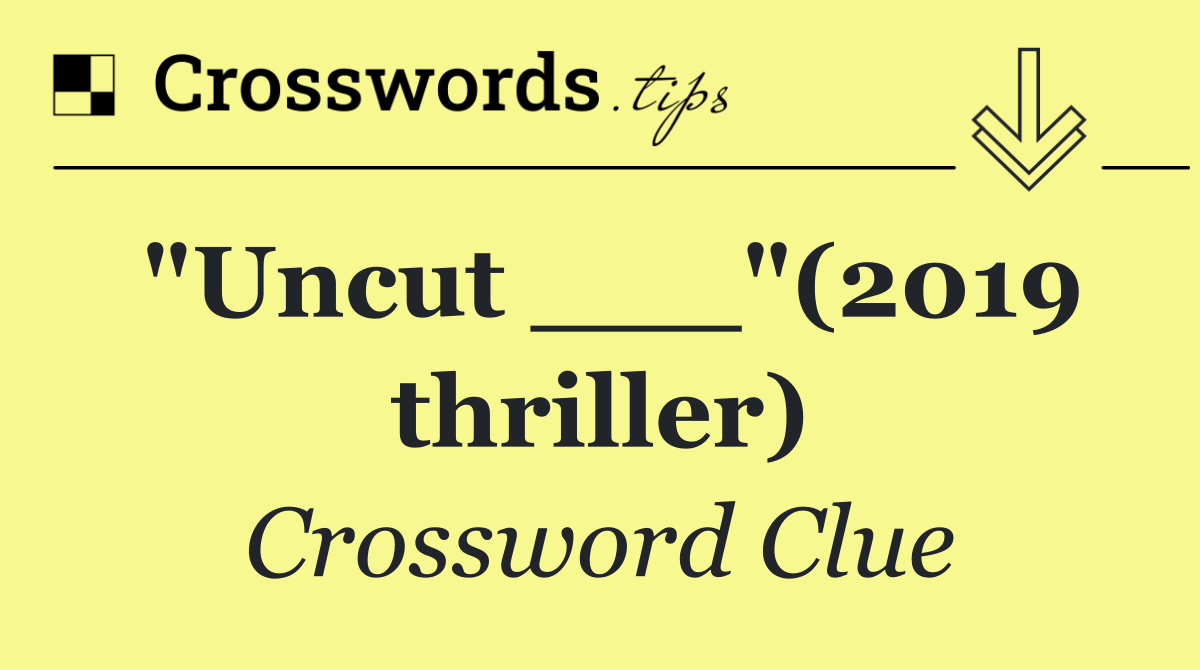 "Uncut ___"(2019 thriller)