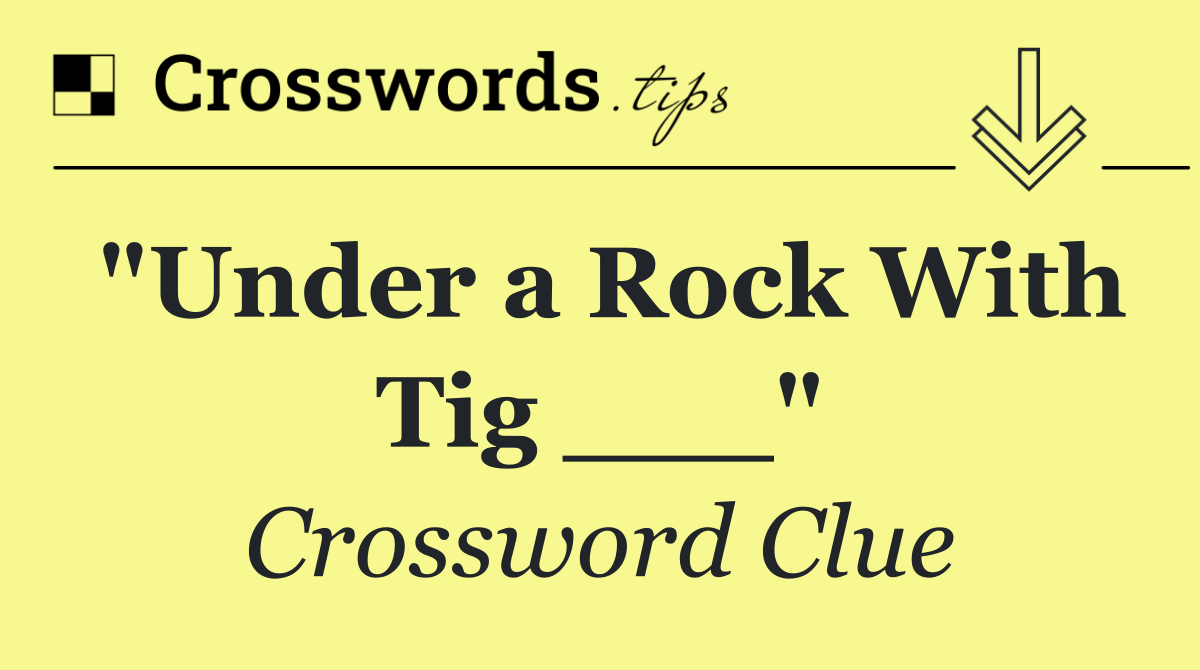 "Under a Rock With Tig ___"