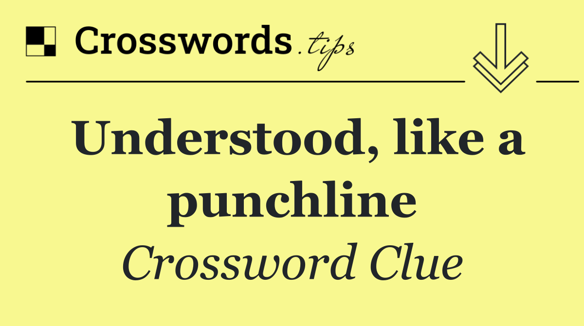 Understood, like a punchline