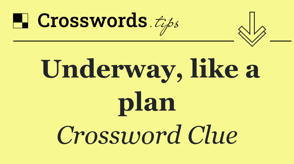 Underway, like a plan