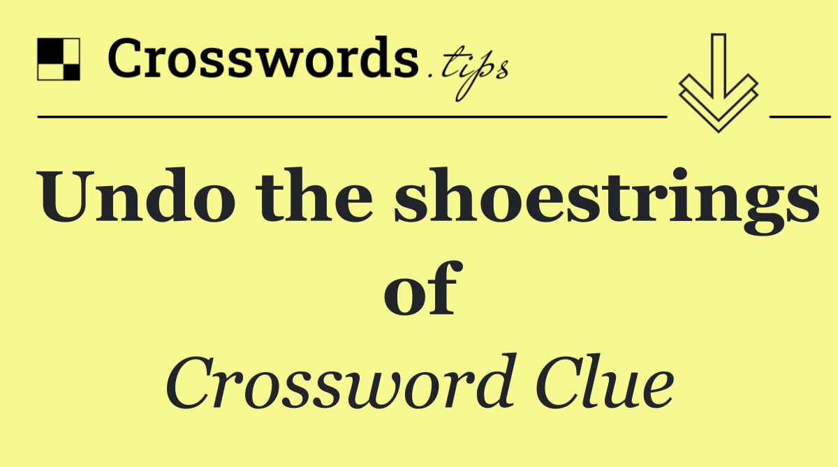 Undo the shoestrings of