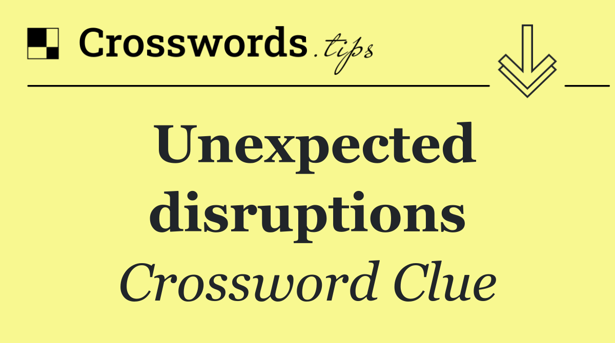Unexpected disruptions