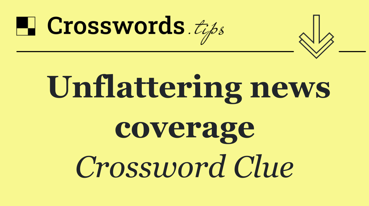 Unflattering news coverage