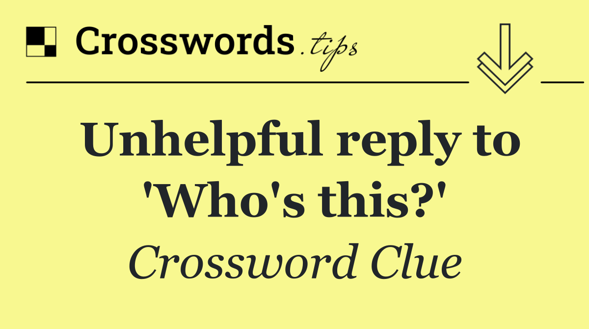 Unhelpful reply to 'Who's this?'