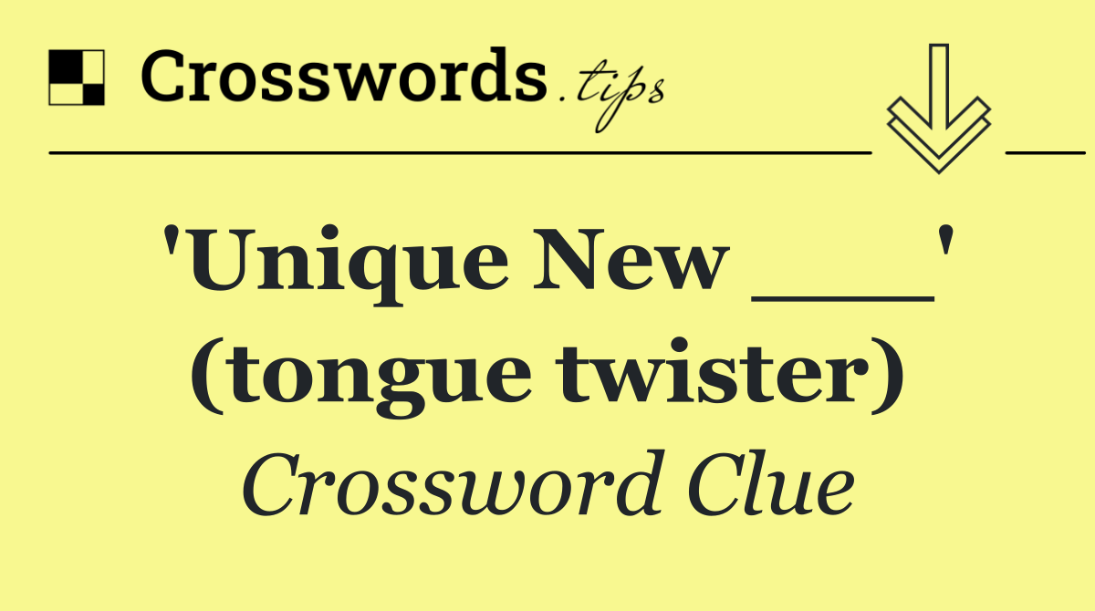 'Unique New ___' (tongue twister)
