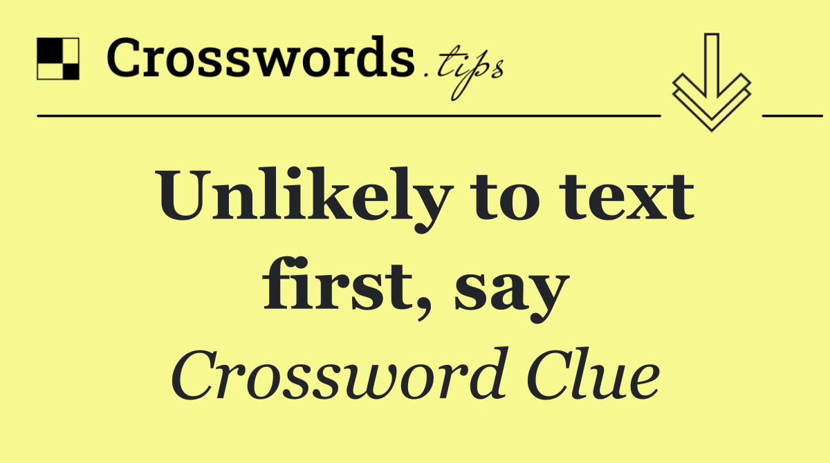 Unlikely to text first, say