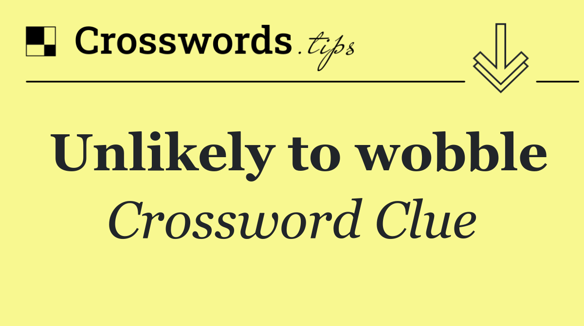 Unlikely to wobble