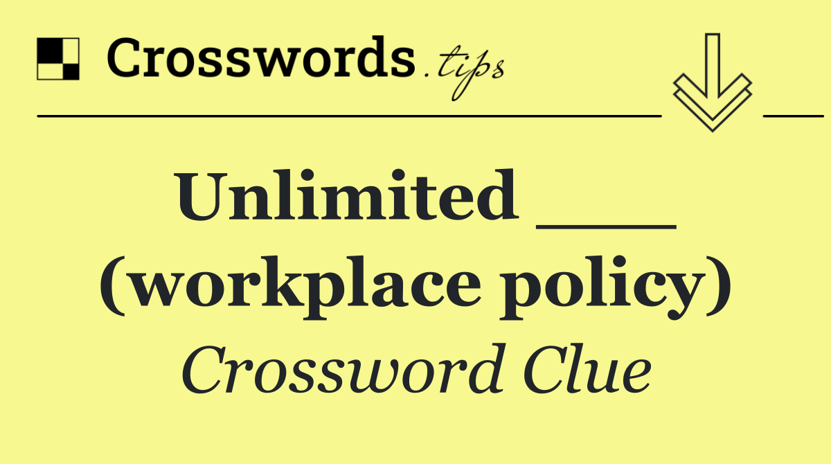 Unlimited ___ (workplace policy)
